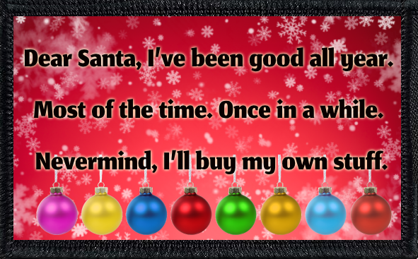 Dear Santa, I’ve been good all year. Most of the time. Once in a while. Nevermind, I’ll buy my own stuff.