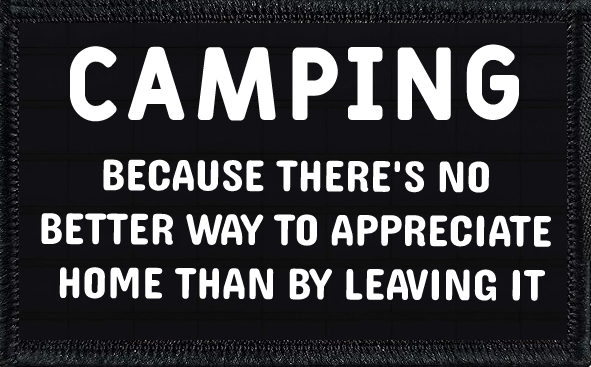 Camping: Because There's No Better Way To Appreciate Home Than By Leaving It