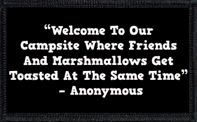 “Welcome To Our Campsite Where Friends And Marshmallows Get Toasted At The Same Time” – Anonymous