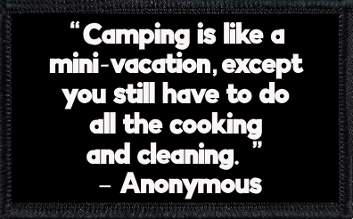 “Camping is like a mini-vacation, except you still have to do all the cooking and cleaning.” – Anonymous
