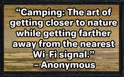 “Camping: The art of getting closer to nature while getting farther away from the nearest Wi-Fi signal.” – Anonymous