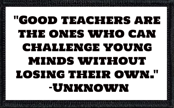 "Good teachers are the ones who can challenge young minds without losing their own." –Unknown