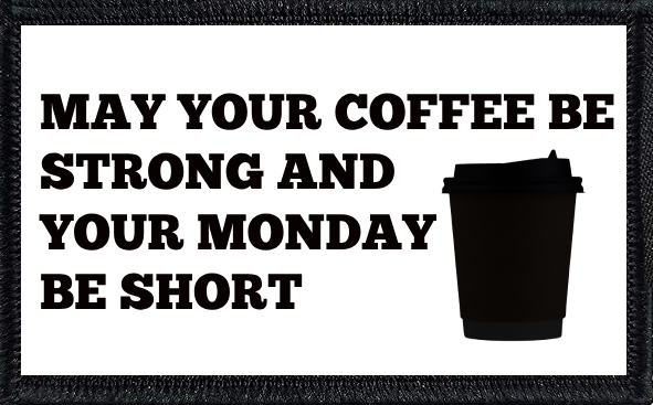 May your coffee be strong and your Monday be short.