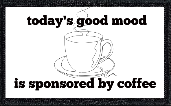 Today's good mood is sponsored by coffee