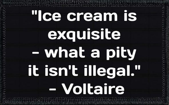 "Ice cream is exquisite - what a pity it isn't illegal." - Voltaire