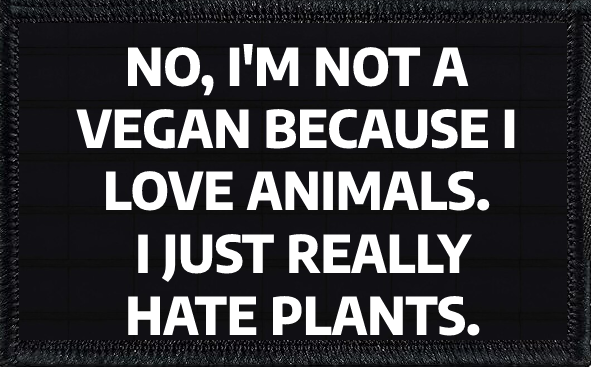No, I'm Not Vegan Because I Love Animals. I Just Really Hate Plants.