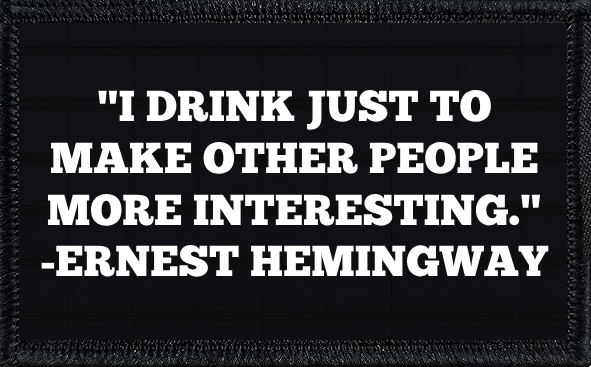 "I Just Drink To Make Other People Interesting" - Ernest Hemingway