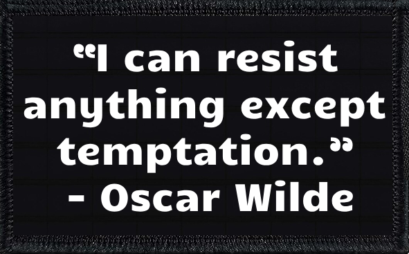 “I can resist anything except temptation.” - Oscar Wilde