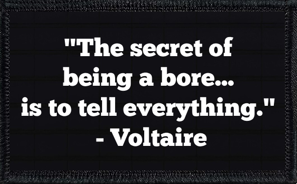 "The secret of being a bore... is to tell everything." - Voltaire