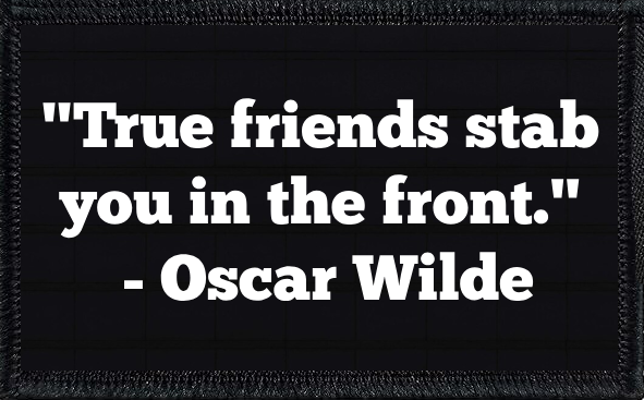 "True Friends Stab You In The Front" - Oscar Wilde