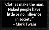 "Clothes make the man. Naked people have little or no influence in society.” - Mark Twain