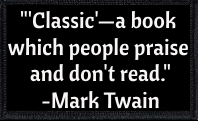 "'Classic'—a book which people praise and don't read." - Mark Twain