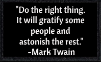"Do the right thing. It will gratify some people and astonish the rest." Mark Twain