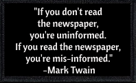 "If you don't read the newspaper, you're uninformed. If you read the newspaper, you're mis-informed." Mark Twain