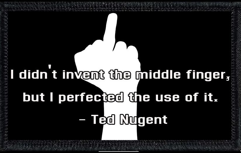 I didn't invent the middle finger, but I perfected the use of it - Ted Nugent