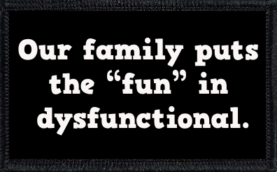 Our family puts the “fun” in dysfunctional.
