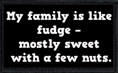 My family is like fudge – mostly sweet with a few nuts.