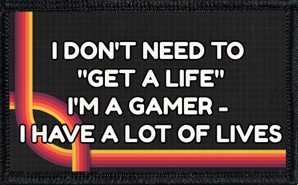 I Don't Need To Get A Life. I'm A Gamer - I Have Lots Of Lives