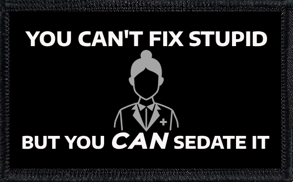 You Can't Fix Stupid, But You Can Sedate It