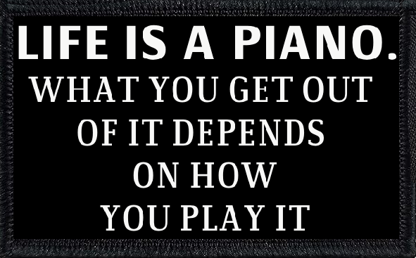 Life Is A Piano. What You Get Out Of It Depends On How You Play It
