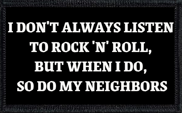 I Don't Always Listen To Rock 'N' Roll, But When I Do, So Do My Neighbors