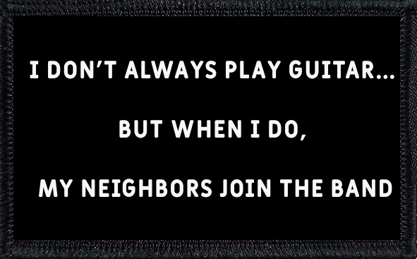 I Don't Always Play Guitar, But When I Do, The Neighbors Join The Band