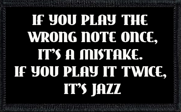 If You Play The Wrong Note Once, It's A Mistake. If You Play It Twice, It's Jazz