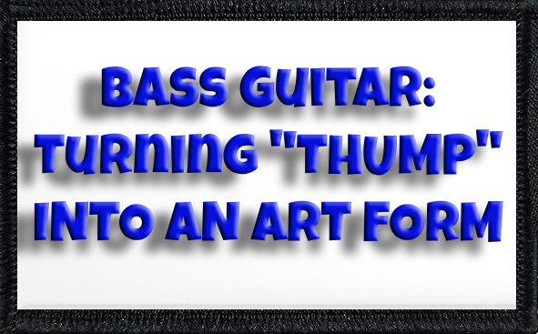BASS GUITAR: Turning "Thump" Into An Art Form