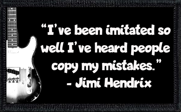 "I've Been Imitated So Well I've Heard People Play My Mistakes" - Jimi Hendrix