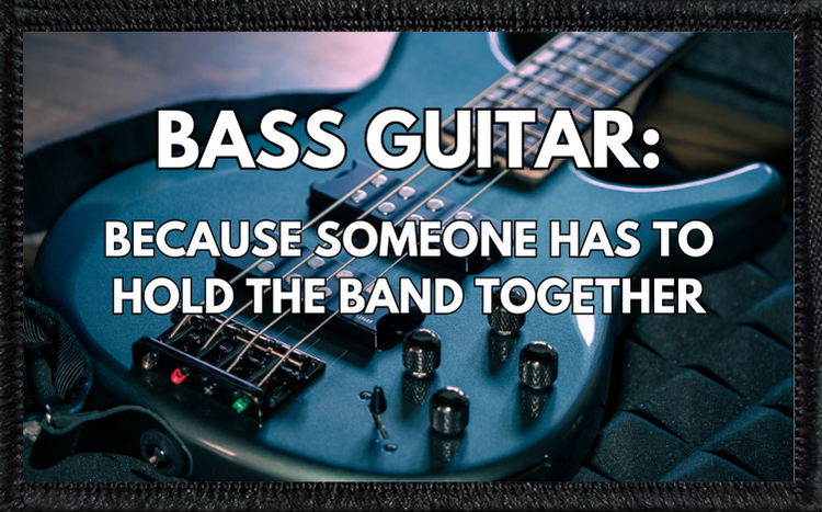 Bass Guitar Because Someone Has To Hold The Band Together - 2
