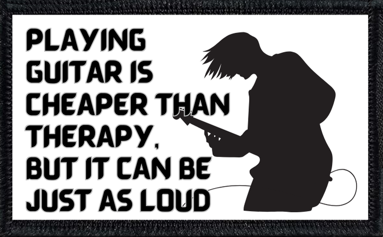 Playing Guitar Is Cheaper Than Therapy And Can Be Just As Loud