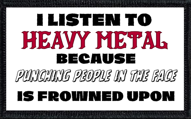 I Listen To Heavy Metal Because Punching People In The Face Is Frowned Upon