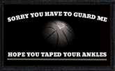 Sorry You Have To Guard Me. Hope You Taped Your Ankles