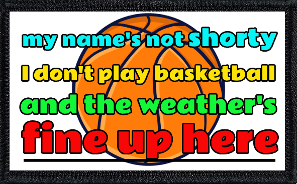 My Name's Not Shorty, I Don't Play Basketball And The Weather's Fine Up Here