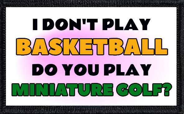 I Don't Play Basketball. Do You Play Miniature Golf?