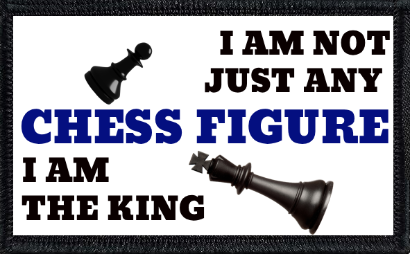 I Am Not Just Any Chess Figure. I Am The King.