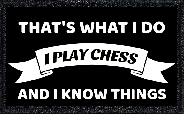 That's What I Do. I Play Chess And I know Things.