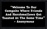 “Welcome To Our Campsite Where Friends And Marshmallows Get Toasted At The Same Time” – Anonymous