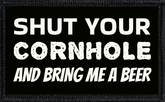 Shut Your Cornhole And Bring Me A Beer