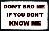 Don't Bro Me If You Don't Know Me