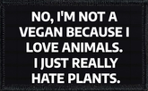 No, I'm Not Vegan Because I Love Animals. I Just Really Hate Plants.