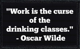 "Work Is The Curse Of The Drinking Class" - Oscar Wilde