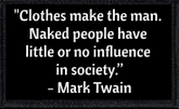 "Clothes make the man. Naked people have little or no influence in society.” - Mark Twain