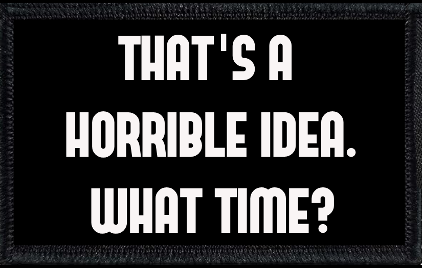 That's A Horrible Idea. What Time?