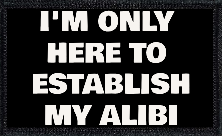 I'm Only Here To Establish My Alibi