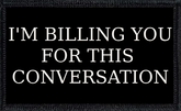 I'm Billing You For This Conversation