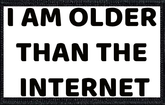 I'm Older Than The Internet