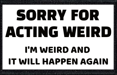 Sorry For Acting Weird. I'm Weird And It Will Happen Again.