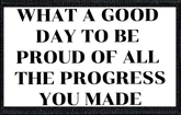 What A Good Day To Be Proud Of The Progress You Made