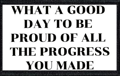 What A Good Day To Be Proud Of The Progress You Made